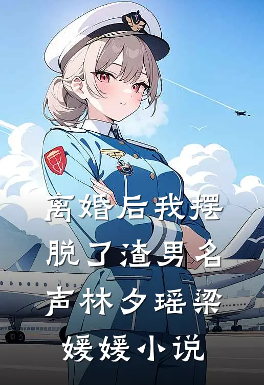 离婚后我摆脱了渣男名声林夕瑶梁媛媛小说