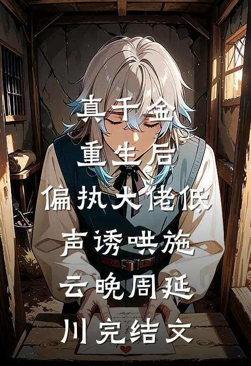 真千金重生后，偏执大佬低声诱哄施云晚周延川完结文