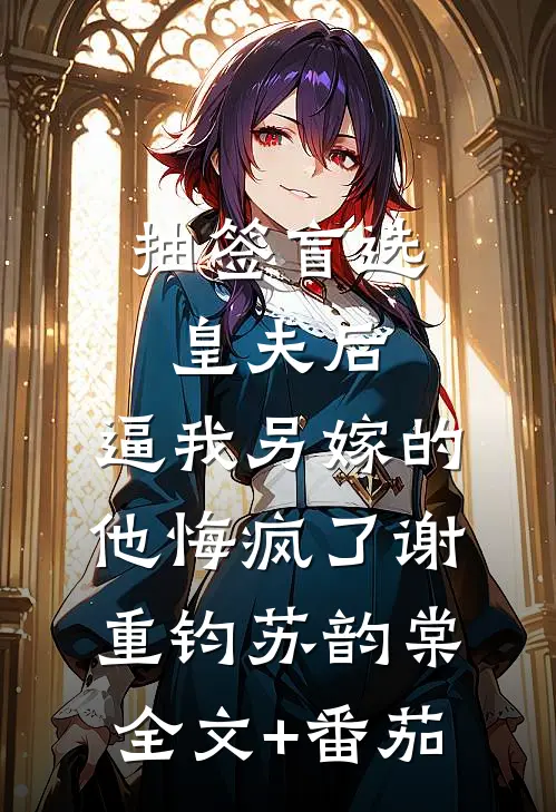 抽签盲选皇夫后，逼我另嫁的他悔疯了谢重钧苏韵棠全文+番茄