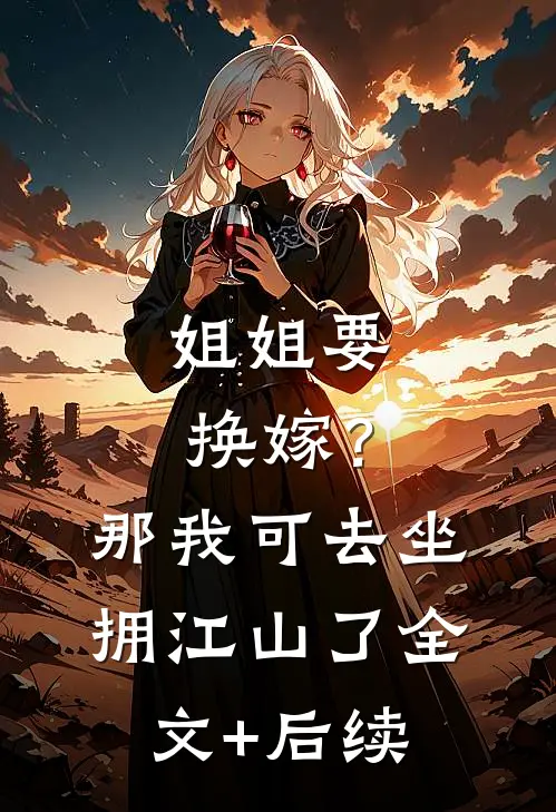 姐姐要换嫁？那我可去坐拥江山了全文+后续