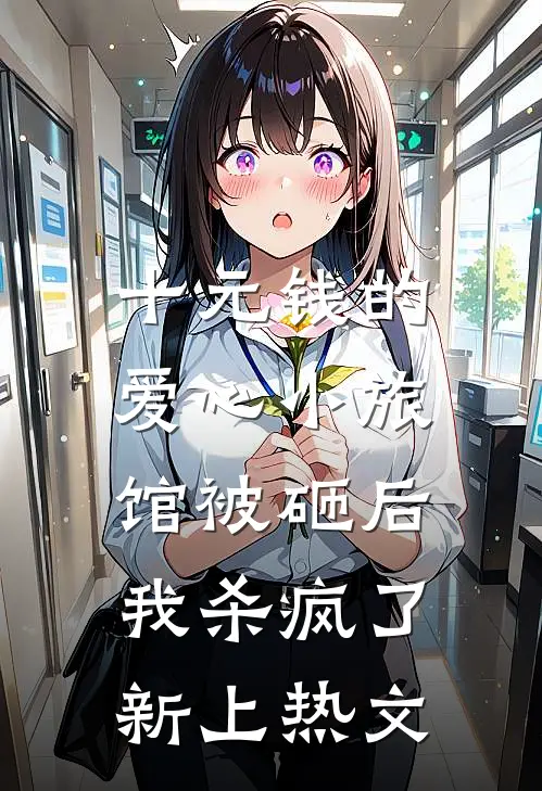 十元钱的爱心小旅馆被砸后，我杀疯了新上热文