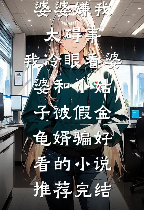婆婆嫌我太碍事，我冷眼看婆婆和小姑子被假金龟婿骗好看的小说推荐完结
