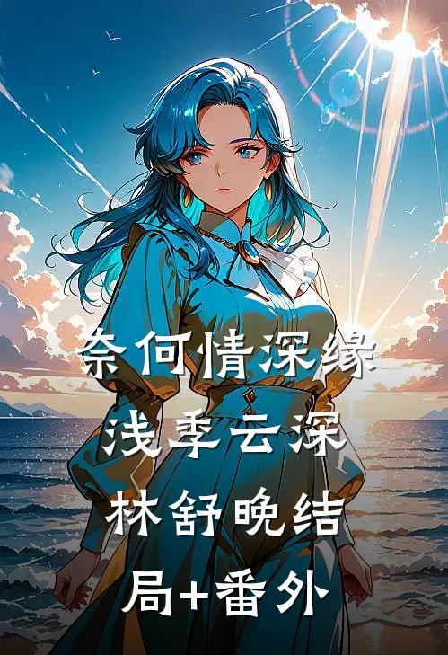 奈何情深缘浅季云深林舒晚结局+番外