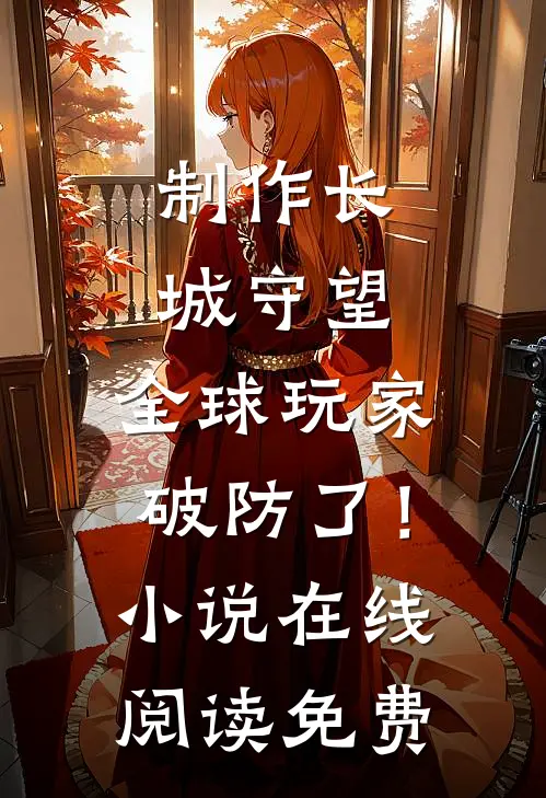 制作长城守望，全球玩家破防了！小说在线阅读免费