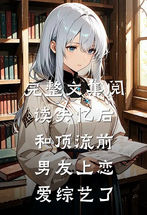 完整文集阅读失忆后和顶流前男友上恋爱综艺了