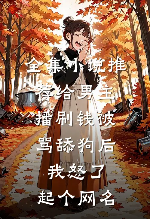 全集小说推荐给男主播刷钱被骂舔狗后,我怒了,起个网名