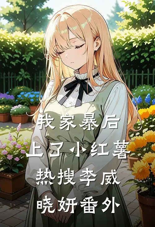 我家暴后，上了小红薯热搜李威晓妍番外