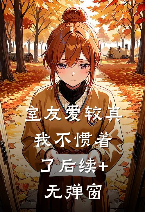 室友爱较真，我不惯着了后续+无弹窗