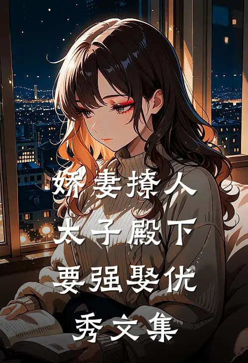 娇妻撩人，太子殿下要强娶优秀文集