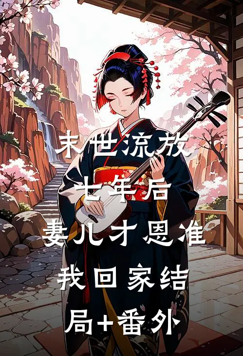 末世流放七年后，妻儿才恩准我回家结局+番外