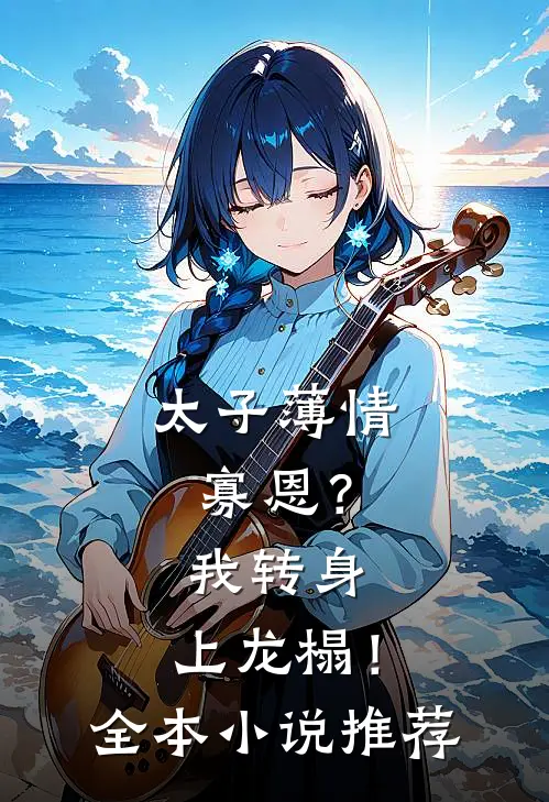 太子薄情寡恩？我转身，上龙榻！全本小说推荐