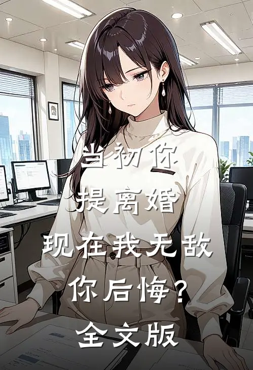 当初你提离婚，现在我无敌你后悔？全文版