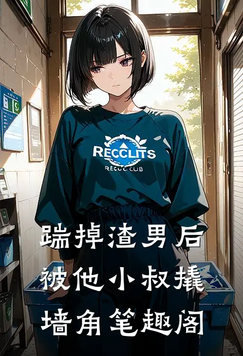 踹掉渣男后，被他小叔撬墙角笔趣阁