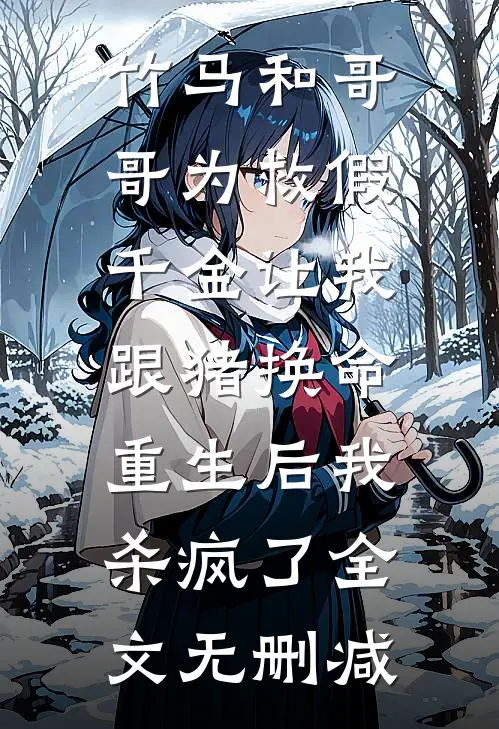 竹马和哥哥为救假千金让我跟猪换命，重生后我杀疯了全文无删减