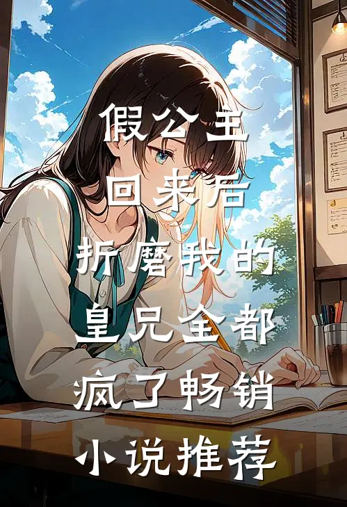 假公主回来后，折磨我的皇兄全都疯了畅销小说推荐