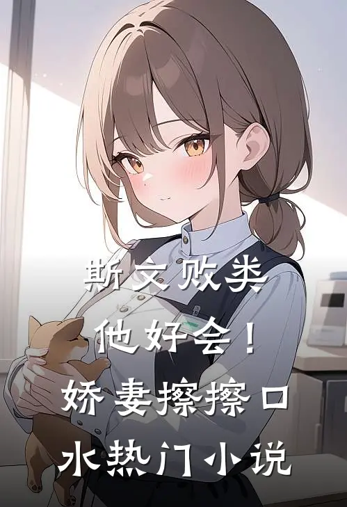 斯文败类他好会！娇妻擦擦口水热门小说