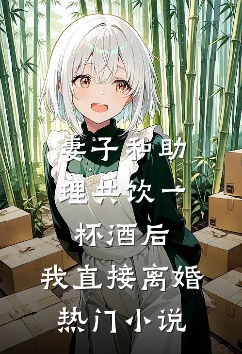妻子和助理共饮一杯酒后，我直接离婚热门小说