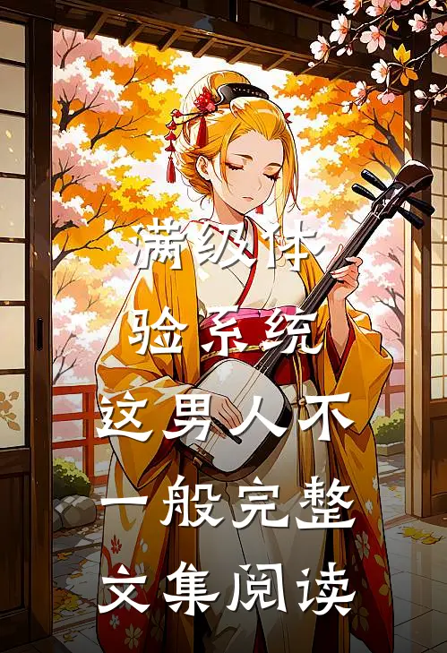 满级体验系统，这男人不一般完整文集阅读