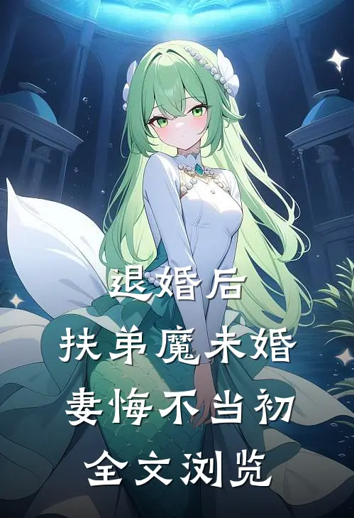 退婚后，扶弟魔未婚妻悔不当初全文浏览