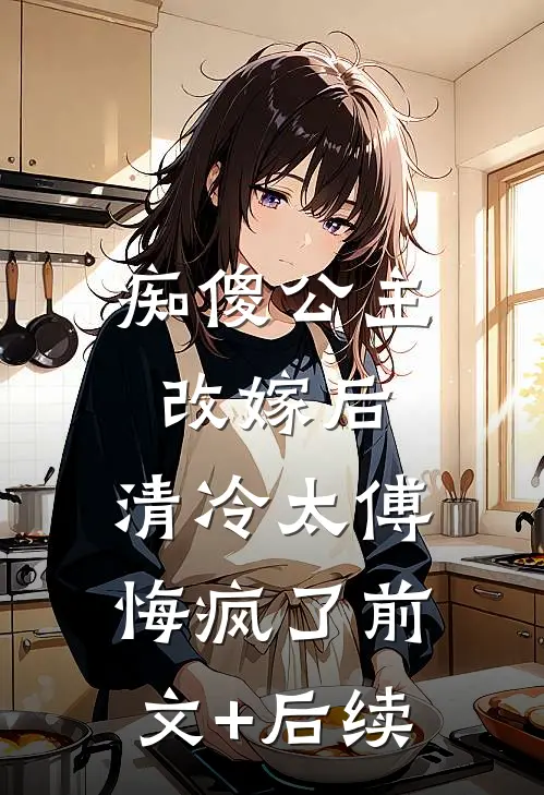 痴傻公主改嫁后，清冷太傅悔疯了前文+后续