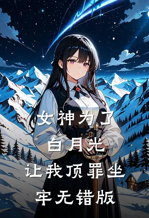 女神为了白月光，让我顶罪坐牢无错版