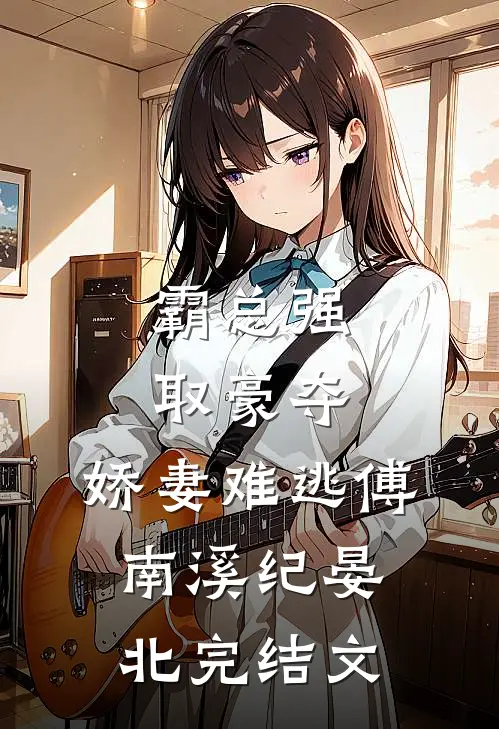 霸总强取豪夺：娇妻难逃傅南溪纪晏北完结文