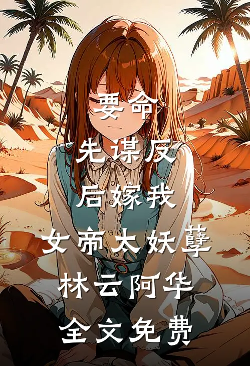 要命：先谋反后嫁我，女帝太妖孽林云阿华全文免费