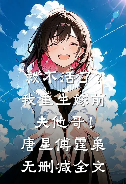 救不活了？我重生嫁前夫他哥！唐星傅霆枭无删减全文
