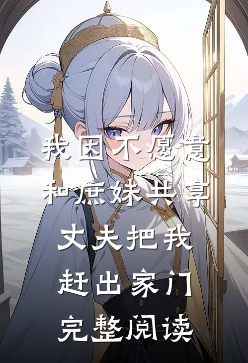 我因不愿意和庶妹共享，丈夫把我赶出家门完整阅读