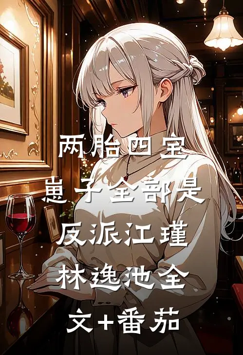 两胎四宝，崽子全部是反派江瑾林逸池全文+番茄
