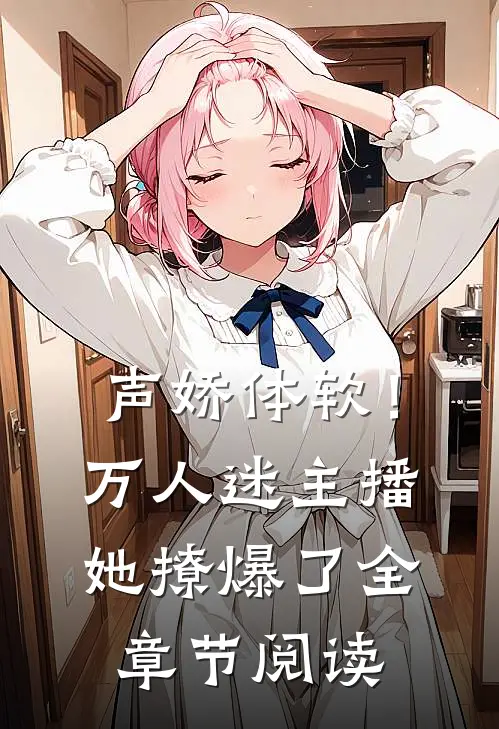 声娇体软！万人迷主播她撩爆了全章节阅读