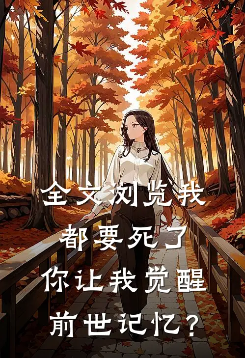 全文浏览我都要死了，你让我觉醒前世记忆？