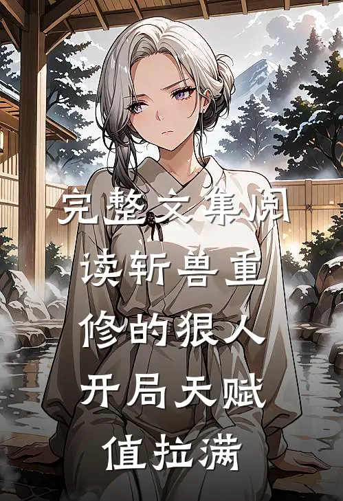 完整文集阅读斩兽重修的狠人，开局天赋值拉满