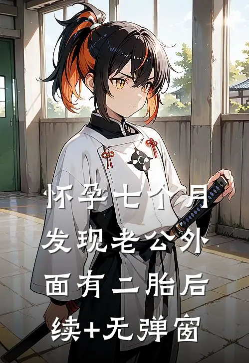 怀孕七个月，发现老公外面有二胎后续+无弹窗