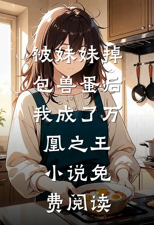 被妹妹掉包兽蛋后，我成了万凰之王。小说免费阅读