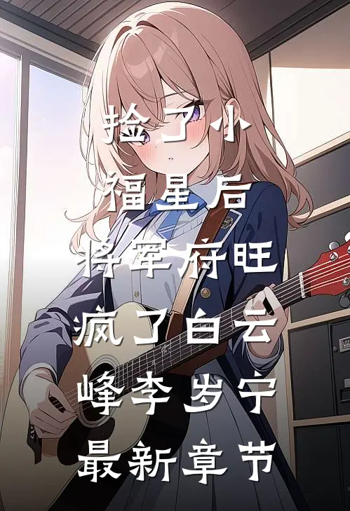 捡了小福星后，将军府旺疯了白云峰李岁宁最新章节