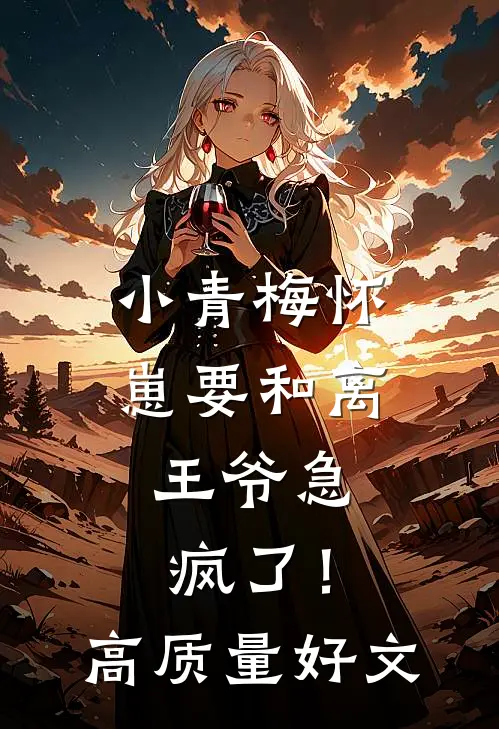 小青梅怀崽要和离，王爷急疯了！高质量好文