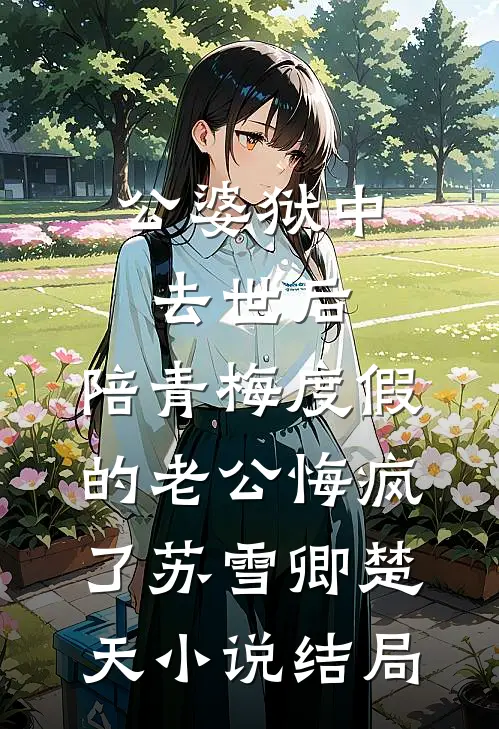 公婆狱中去世后，陪青梅度假的老公悔疯了苏雪卿楚天小说结局