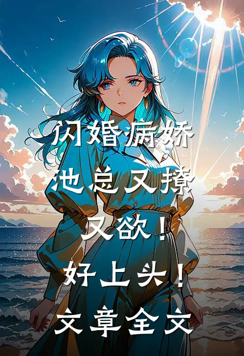 闪婚病娇池总又撩又欲！好上头！文章全文