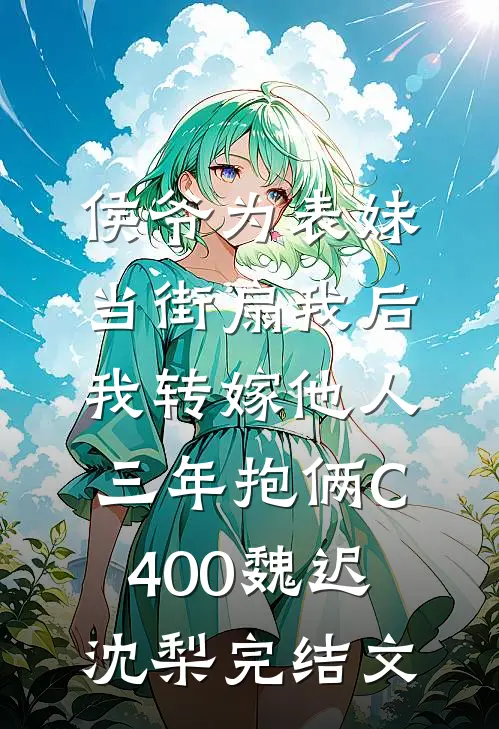 侯爷为表妹当街扇我后，我转嫁他人三年抱俩C400魏迟沈梨完结文