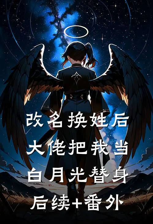 改名换姓后，大佬把我当白月光替身后续+番外