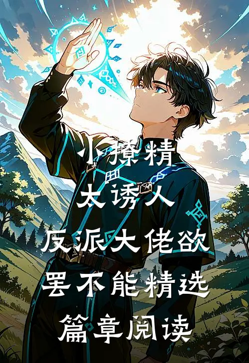 小撩精太诱人，反派大佬欲罢不能精选篇章阅读