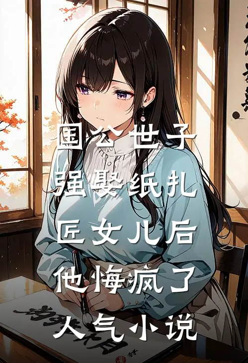国公世子强娶纸扎匠女儿后，他悔疯了人气小说