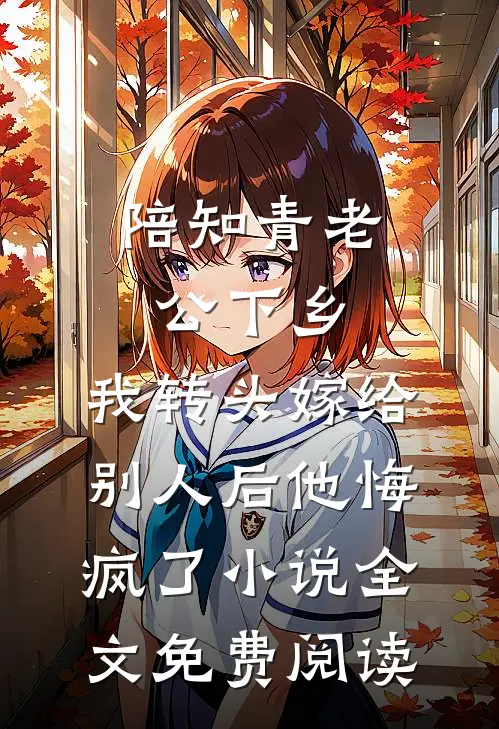 陪知青老公下乡，我转头嫁给别人后他悔疯了小说全文免费阅读