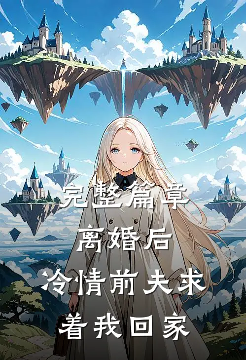 完整篇章离婚后，冷情前夫求着我回家