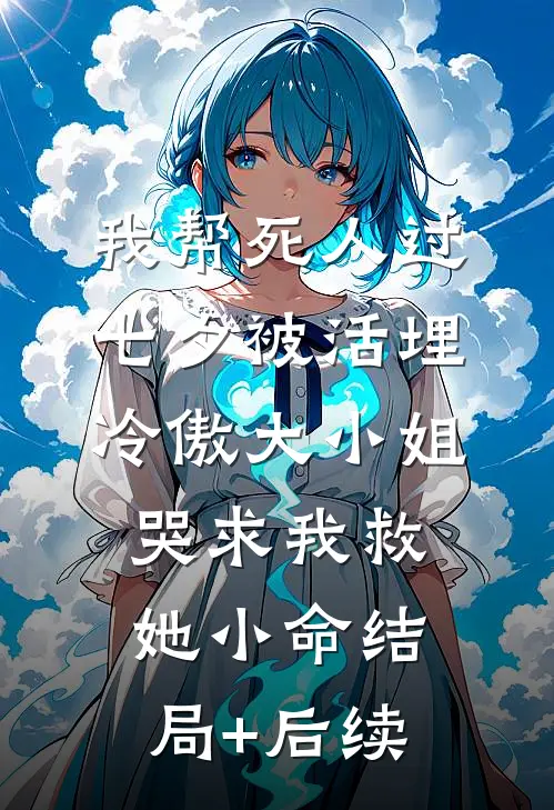 我帮死人过七夕被活埋，冷傲大小姐哭求我救她小命结局+后续