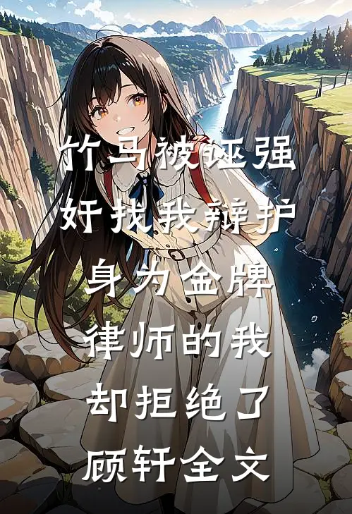 竹马被诬强奸找我辩护，身为金牌律师的我却拒绝了顾轩全文