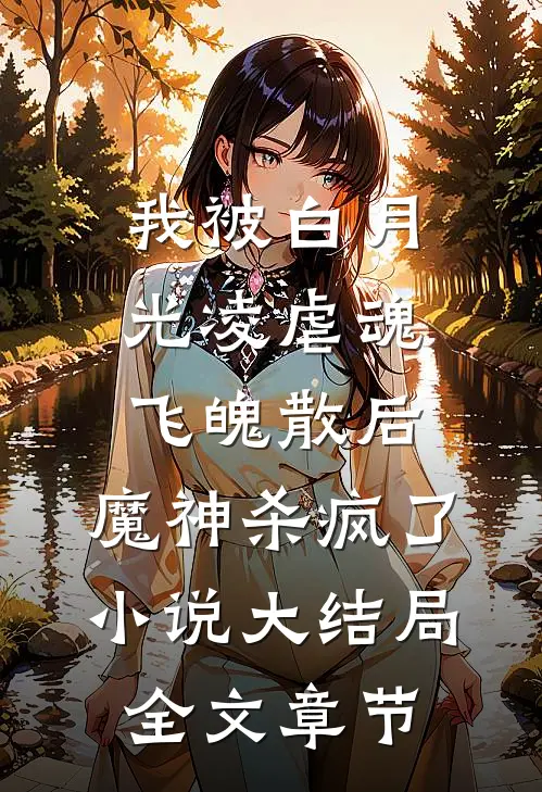 我被白月光凌虐魂飞魄散后，魔神杀疯了小说大结局全文章节