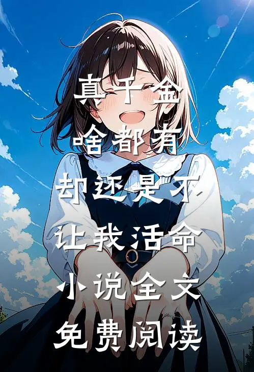 真千金啥都有，却还是不让我活命小说全文免费阅读