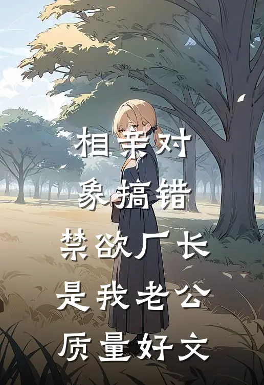 相亲对象搞错，禁欲厂长是我老公质量好文